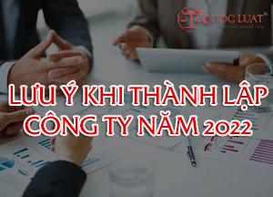 Những lưu ý khi thành lập công ty năm 2022