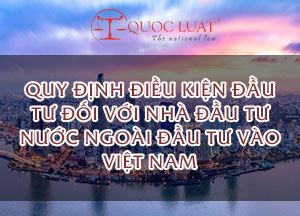 Quy định điều kiện đầu tư đối với nhà đầu tư Nước ngoài đầu tư vào Việt Nam