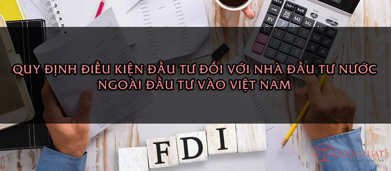 Quy định điều kiện đầu tư đối với nhà đầu tư Nước ngoài đầu tư vào Việt Nam