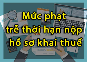 Mức phạt trễ thời hạn nộp hồ sơ khai thuế
