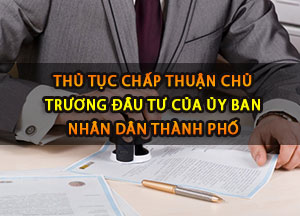 Thủ tục chấp thuận chủ trương đầu tư của Ủy ban nhân dân Thành phố