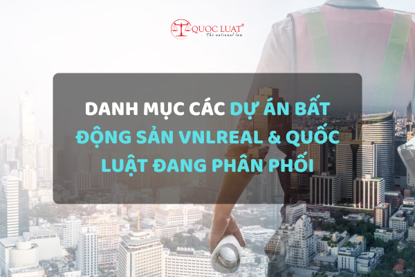 Danh mục các Dự án Bất động sản VNLReal & Quốc Luật đang phân phối