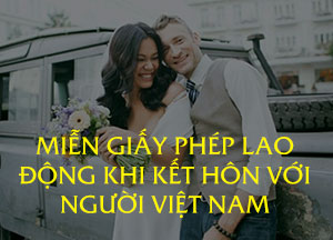 Miễn giấy phép lao động cho người kết hôn với người Việt Nam