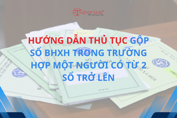Hướng dẫn thủ tục gộp sổ BHXH trong trường hợp một người có từ 2 sổ trở lên